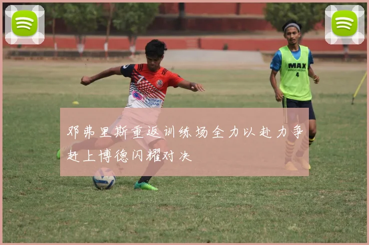 邓弗里斯重返训练场全力以赴力争赶上博德闪耀对决