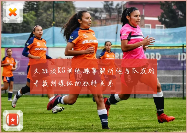 文班谈KG训练趣事解析他与队友对手裁判媒体的独特关系