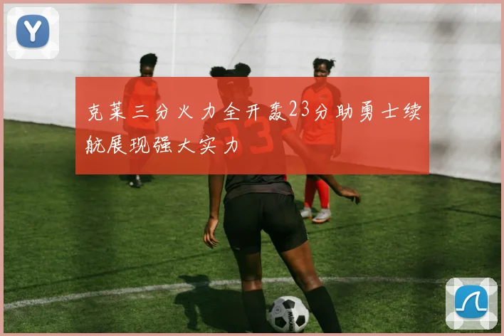克莱三分火力全开轰23分助勇士续航展现强大实力
