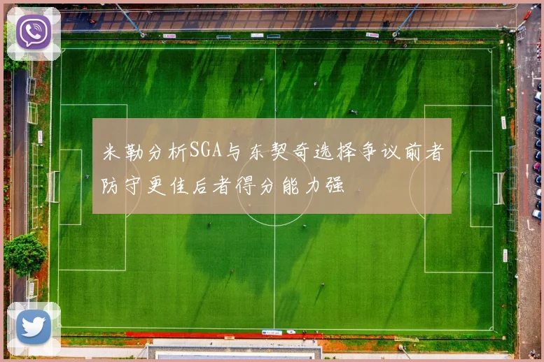 米勒分析SGA与东契奇选择争议前者防守更佳后者得分能力强