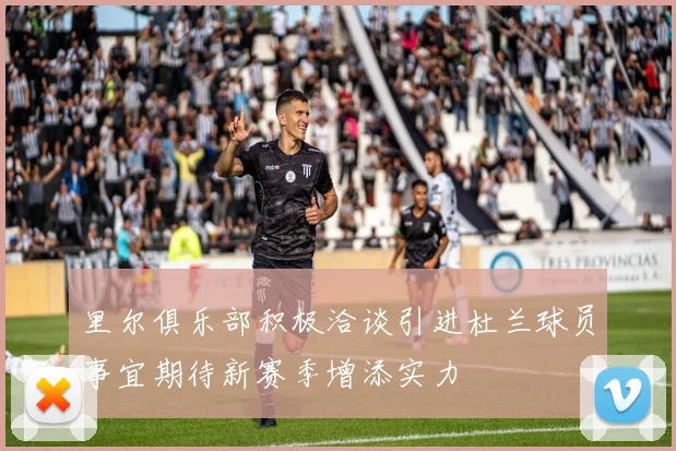 里尔俱乐部积极洽谈引进杜兰球员事宜期待新赛季增添实力