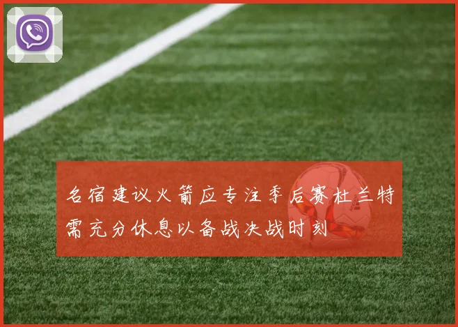 名宿建议火箭应专注季后赛杜兰特需充分休息以备战决战时刻
