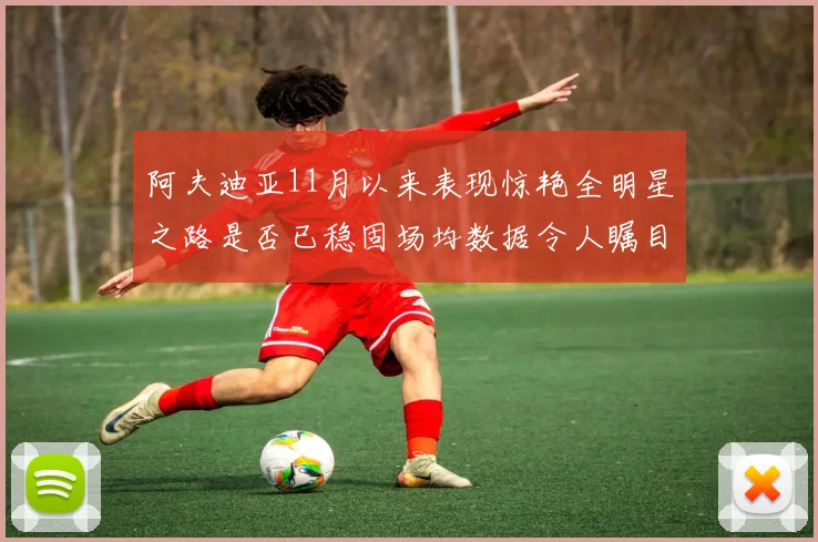阿夫迪亚11月以来表现惊艳全明星之路是否已稳固场均数据令人瞩目