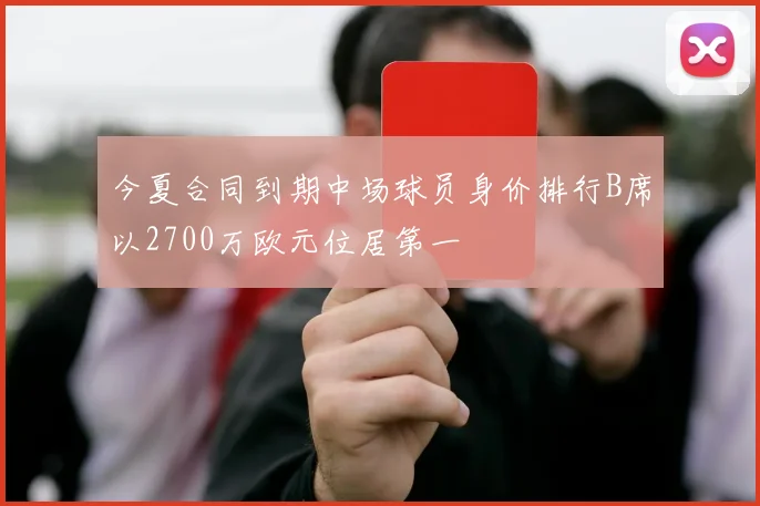今夏合同到期中场球员身价排行B席以2700万欧元位居第一