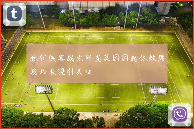 独行侠客战太阳克莱因因轮休缺席场均表现引关注