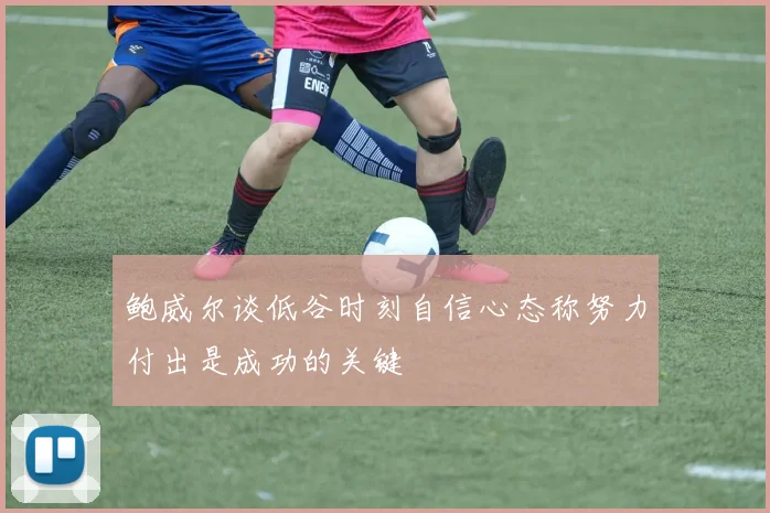 鲍威尔谈低谷时刻自信心态称努力付出是成功的关键