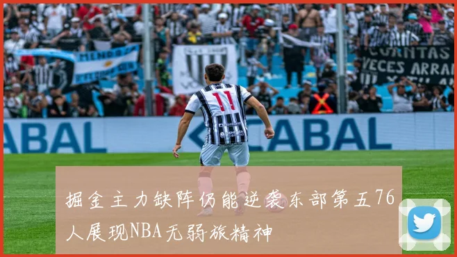掘金主力缺阵仍能逆袭东部第五76人展现NBA无弱旅精神