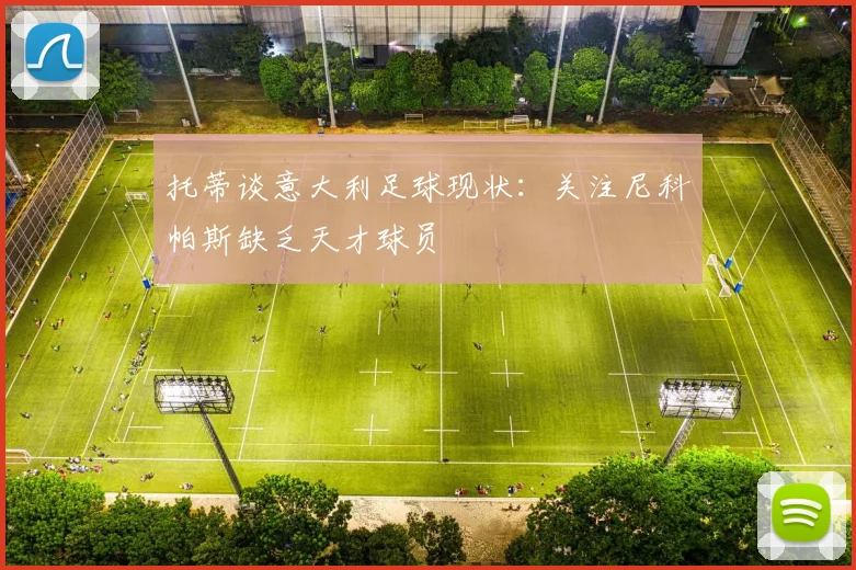 托蒂谈意大利足球现状：关注尼科帕斯缺乏天才球员
