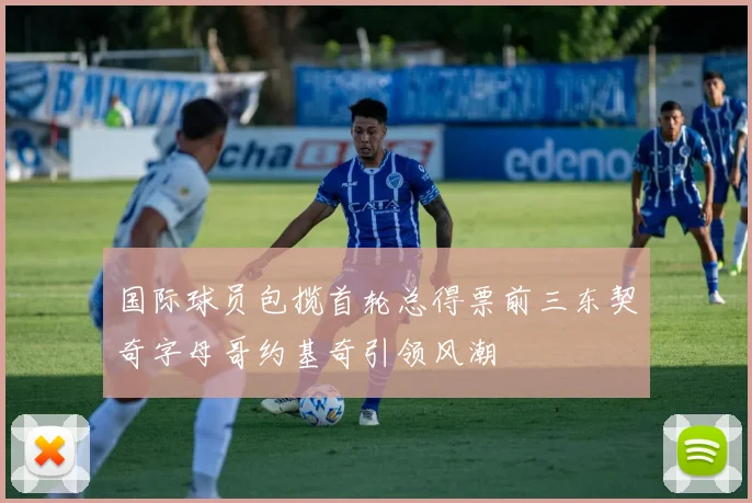 国际球员包揽首轮总得票前三东契奇字母哥约基奇引领风潮