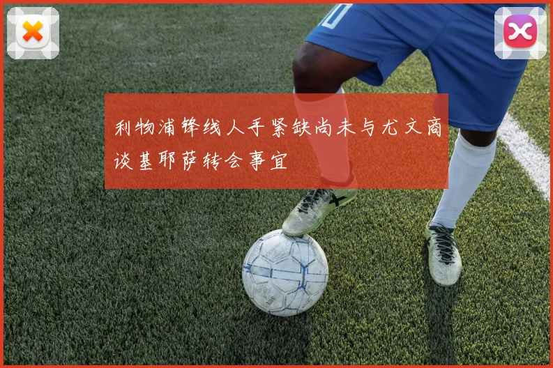 利物浦锋线人手紧缺尚未与尤文商谈基耶萨转会事宜