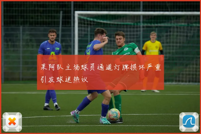 果阿队主场球员通道灯牌损坏严重引发球迷热议