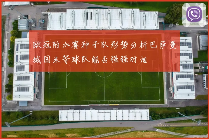 欧冠附加赛种子队形势分析巴萨曼城国米等球队能否强强对话