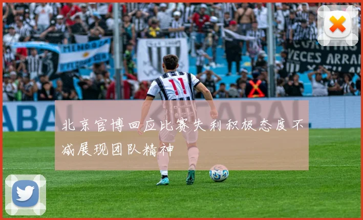 北京官博回应比赛失利积极态度不减展现团队精神