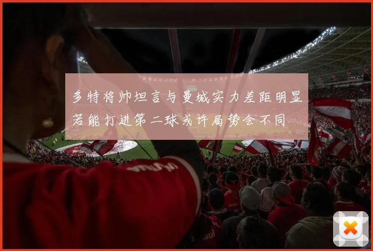 多特将帅坦言与曼城实力差距明显若能打进第二球或许局势会不同