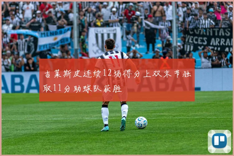 吉莱斯皮连续12场得分上双末节独取11分助球队获胜
