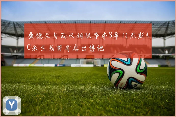 桑德兰与西汉姆联争夺S希门尼斯AC米兰或将考虑出售他