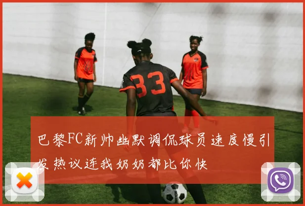 巴黎FC新帅幽默调侃球员速度慢引发热议连我奶奶都比你快
