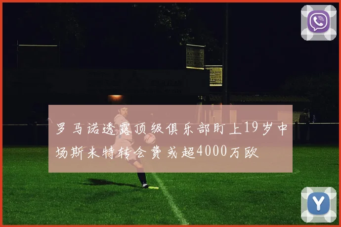 罗马诺透露顶级俱乐部盯上19岁中场斯米特转会费或超4000万欧