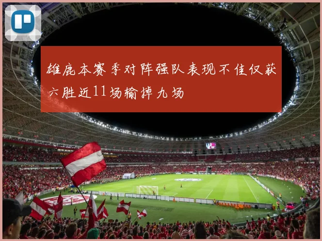 雄鹿本赛季对阵强队表现不佳仅获六胜近11场输掉九场