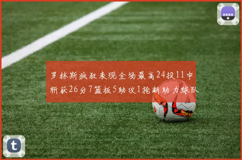 罗林斯疯狂表现全场最高24投11中斩获26分7篮板5助攻1抢断助力球队胜利